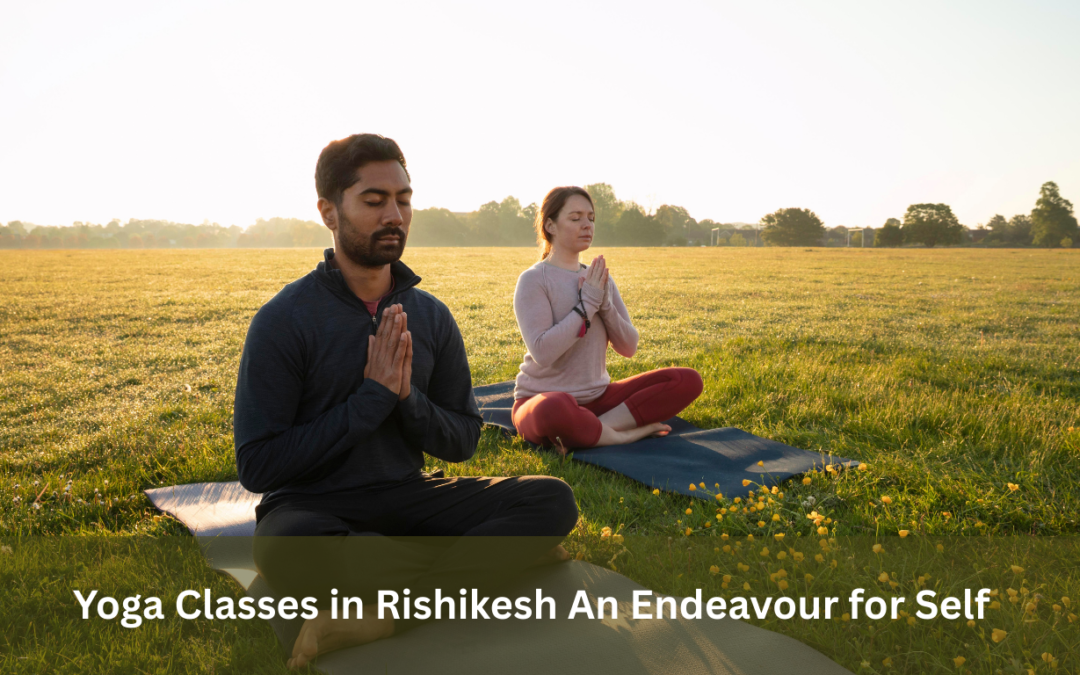 Yoga Classes in Rishikesh: An Endeavour for Self